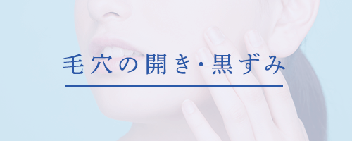 毛穴の開き・黒ずみ