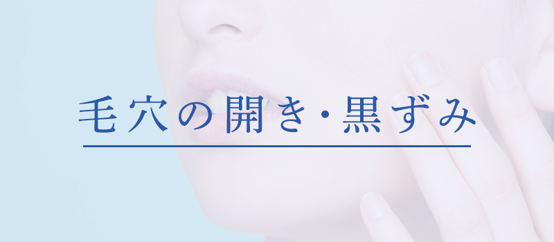 毛穴の開き・黒ずみ