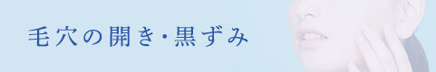 毛穴の開き・黒ずみ